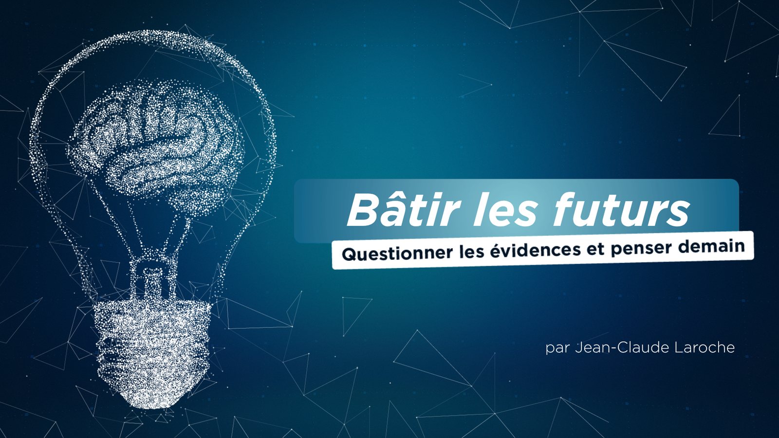 Bâtir les futurs — Questionner les évidences et penser demain, par Jean-Claude Laroche